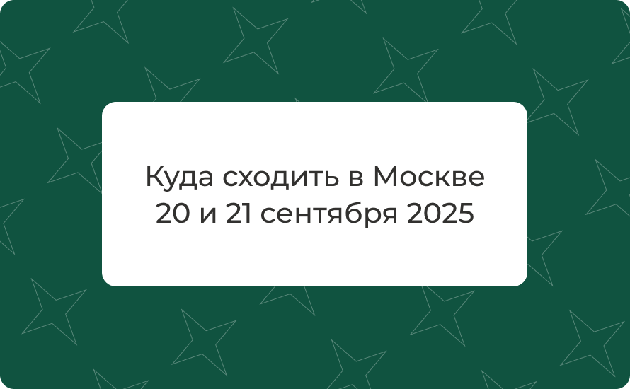 Куда сходить в Москве 20 и 21 сентября 2025