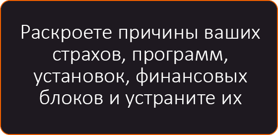 Раскроете причины ваших страхов, программ, установок, финансовых блоков и устраните их.