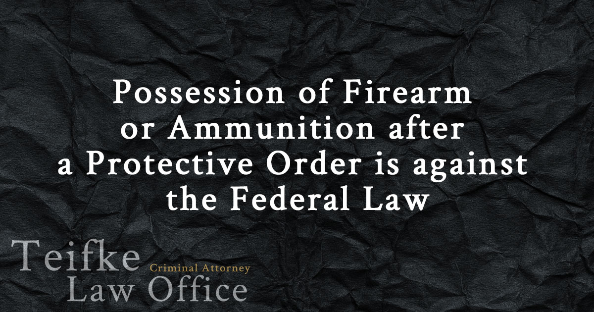 Possession of Firearm or Ammunition after a Protective Order is against