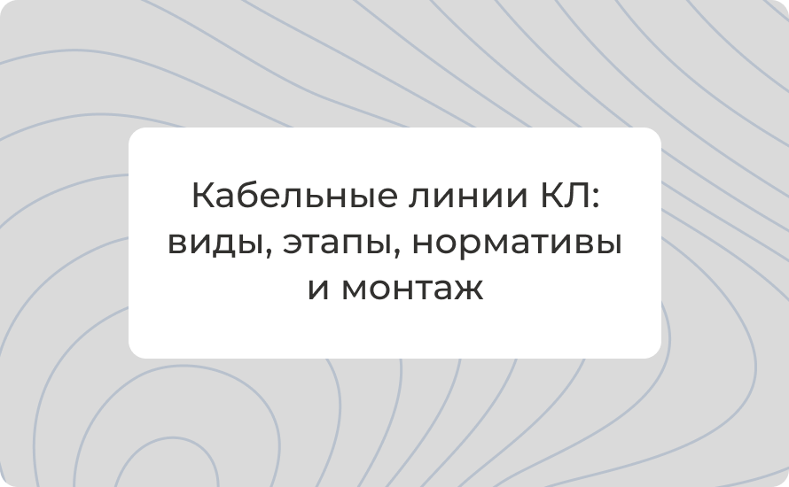 кабельные линии, КЛ что такое, виды кабельных линий, этапы прокладки кабельных линий, нормативные документы кабельных линий, ПУЭ кабельные линии, СНиП кабельные линии, монтаж кабельных линий, силовые кабельные линии, подземные кабельные линии, воздушные к