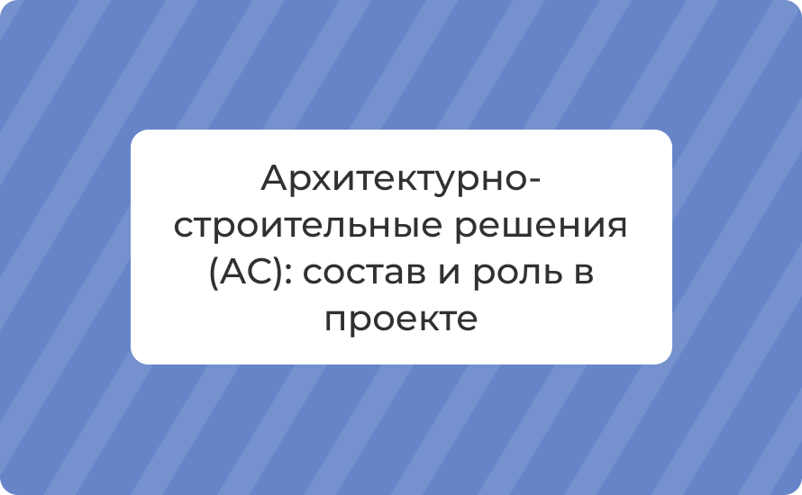 Архитектурно‑строительные решения (АС): состав и роль в проекте