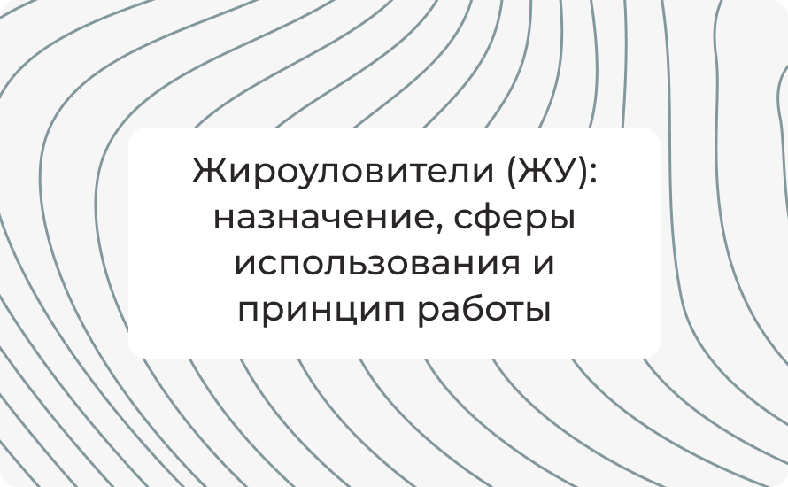 Жироуловители (ЖУ): назначение, сферы использования и принцип работы