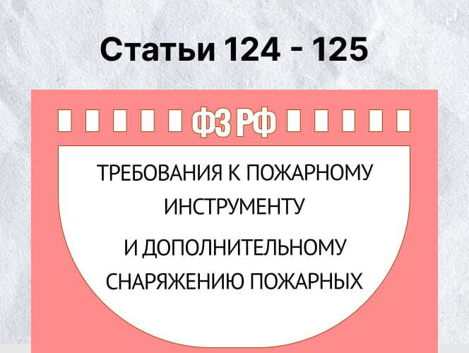 СТАТЬИ 124 - 125: ТРЕБОВАНИЯ К ПОЖАРНОМУ ИНСТРУМЕНТУ И ДОПОЛНИТЕЛЬНОМУ СНАРЯЖЕНИЮ ПОЖАРНЫХ