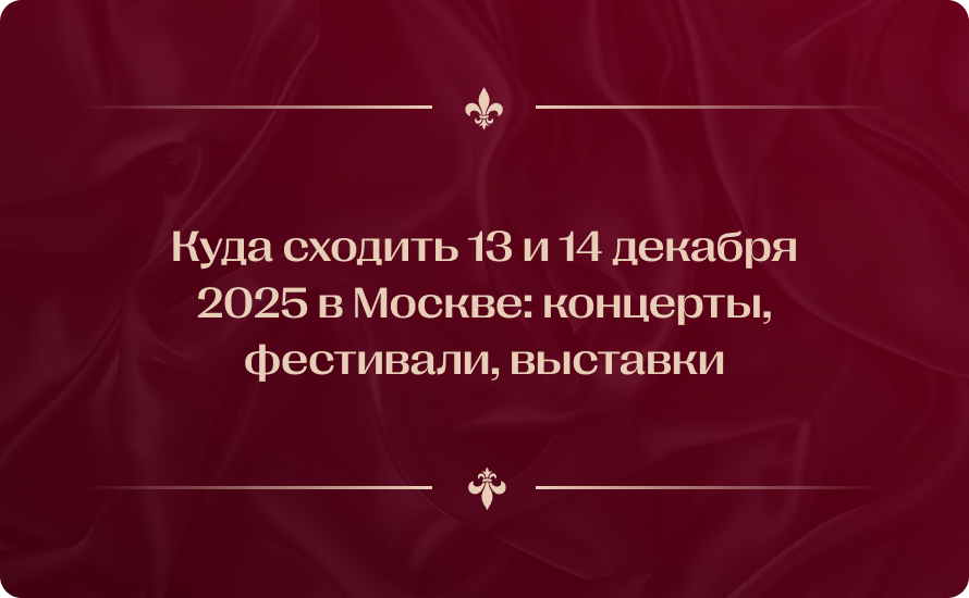 Куда сходить 13 и 14 декабря 2025 в Москве: концерты, фестивали, выставки