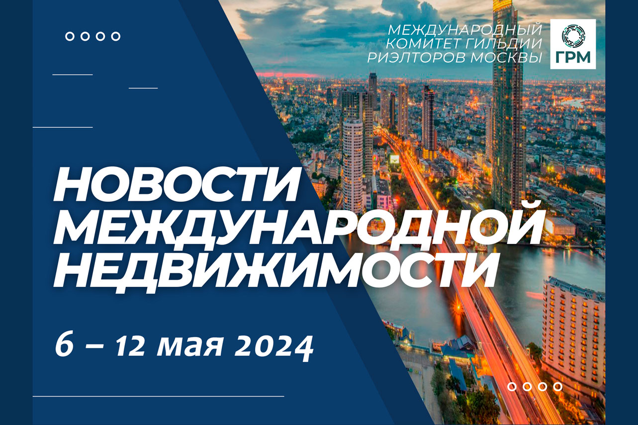 Дайджест новостей международной недвижимости, 6 – 12 мая 2024 года