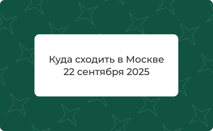 Куда сходить в Москве 22 сентября 2025: фестивали, концерты, музеи, выставки
