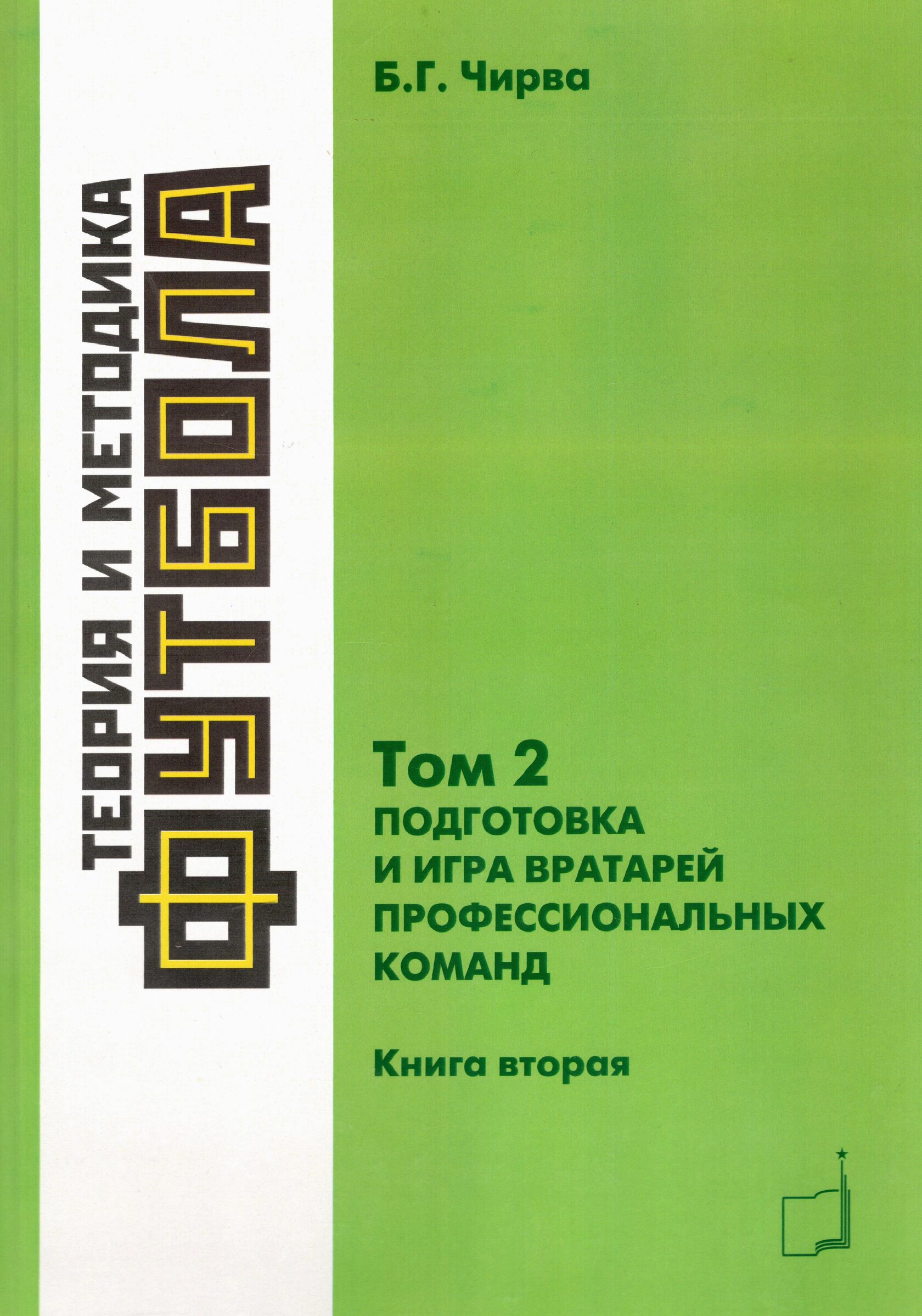 Футбол. Теория и методика футбола. Том 2. Подготовка и игра вратарей  профессиональных команд: учебно-методическое пособие в 2 книгах. Книга 2 -  Б.Г. Чирва