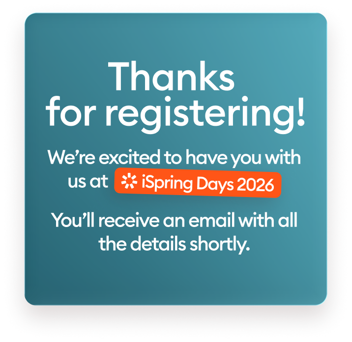 Thanks for registering! We’re excited to have you with us at iSpring Days 2026. You’ll receive an email with all the details shortly. 