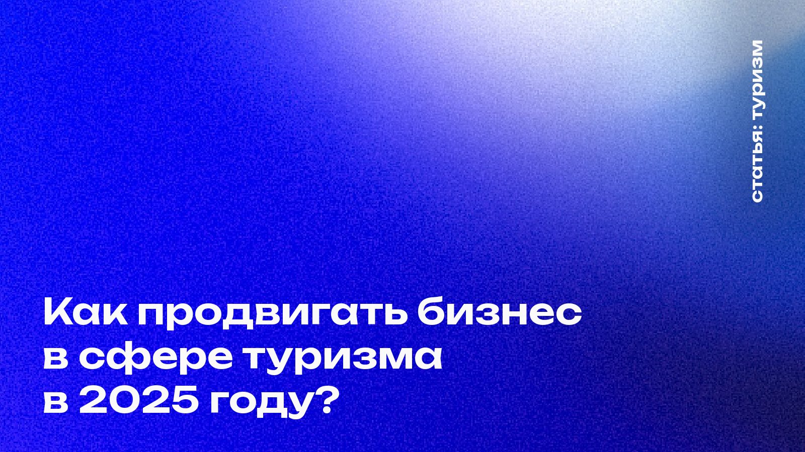 Как продвигать бизнес в сфере туризма в 2025 году?