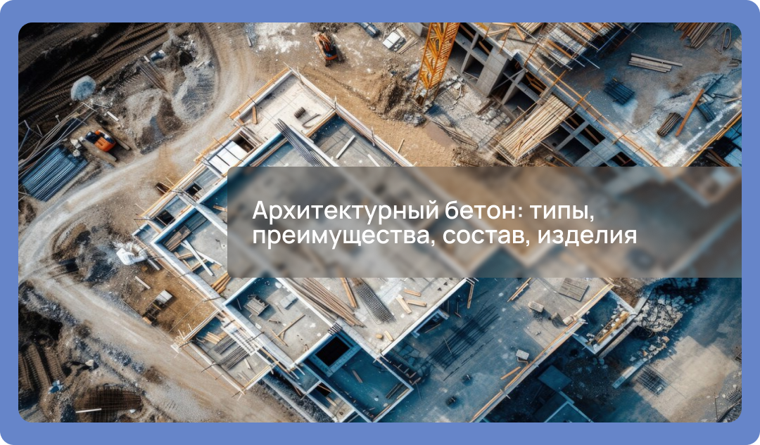 Архитектурный бетон: типы, преимущества, состав, изделия