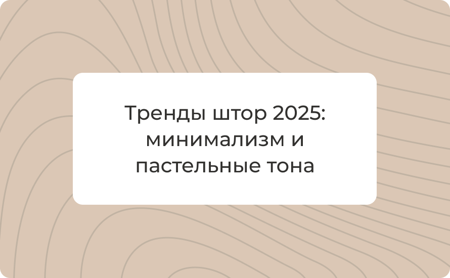 Тренды штор 2025: минимализм и пастельные тона