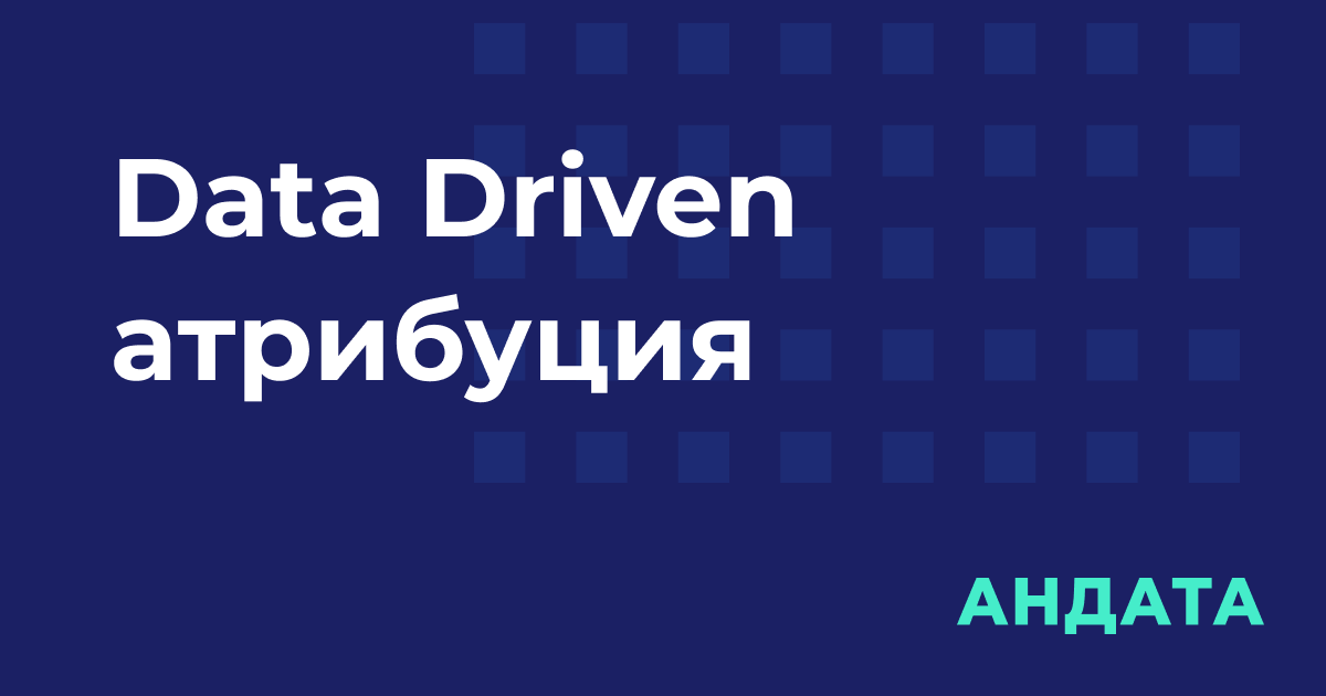 Атрибуция на основе данных: что такое data-driven атрибуция | Блог Андата
