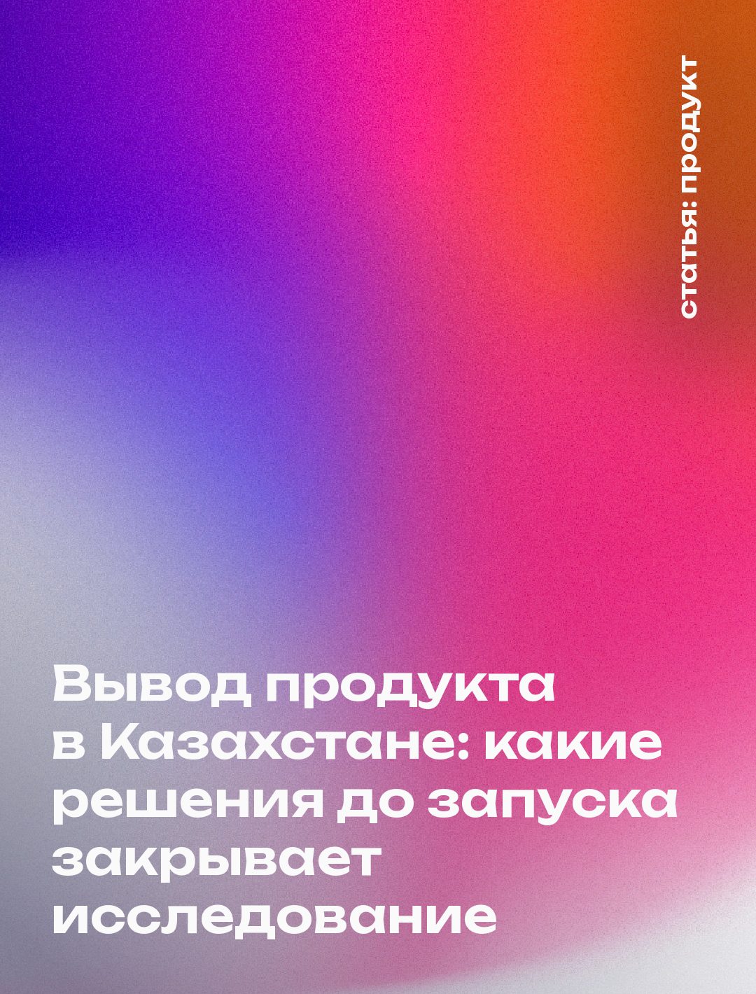 Вывод продукта в Казахстане: какие решения до запуска закрывает исследование