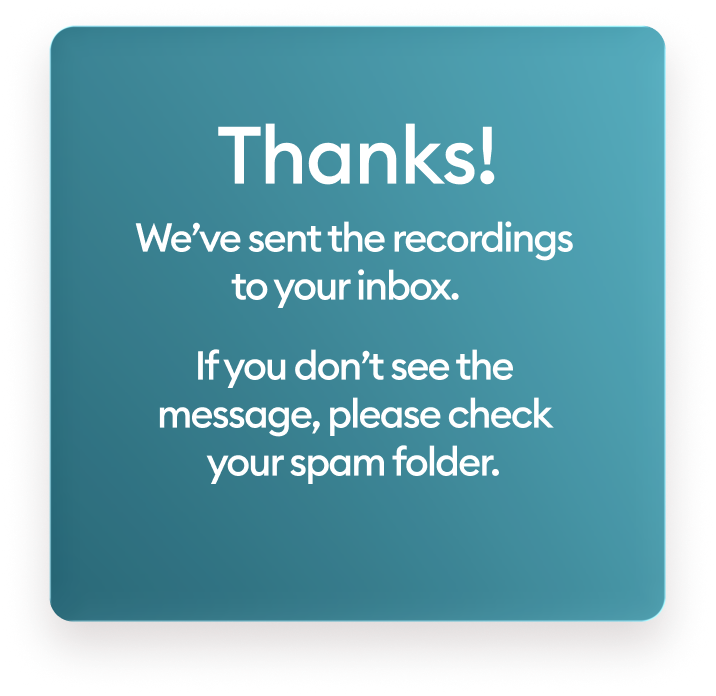 Thanks! We’ve sent the recordings to your inbox. If you don’t see the message, please check your spam folder.