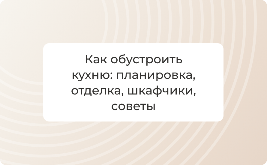 Как обустроить кухню: планировка, отделка, шкафчики, советы