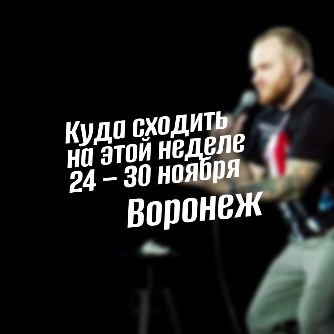 Гид на неделю 24–30 ноября 2025 Воронеж
