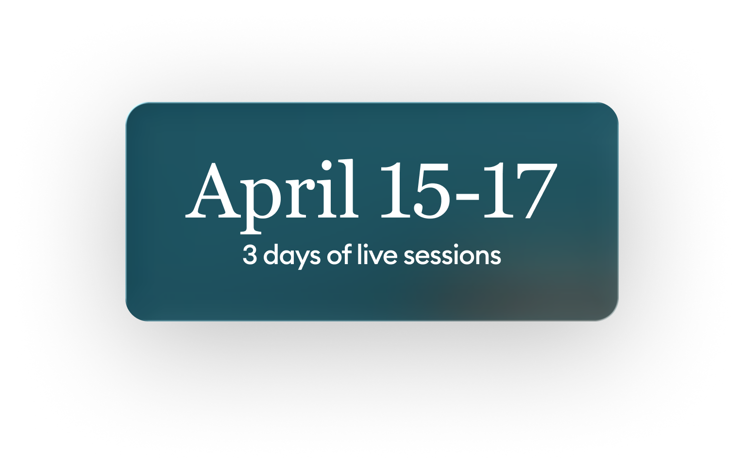April 15-17 - 3 days of live sessions