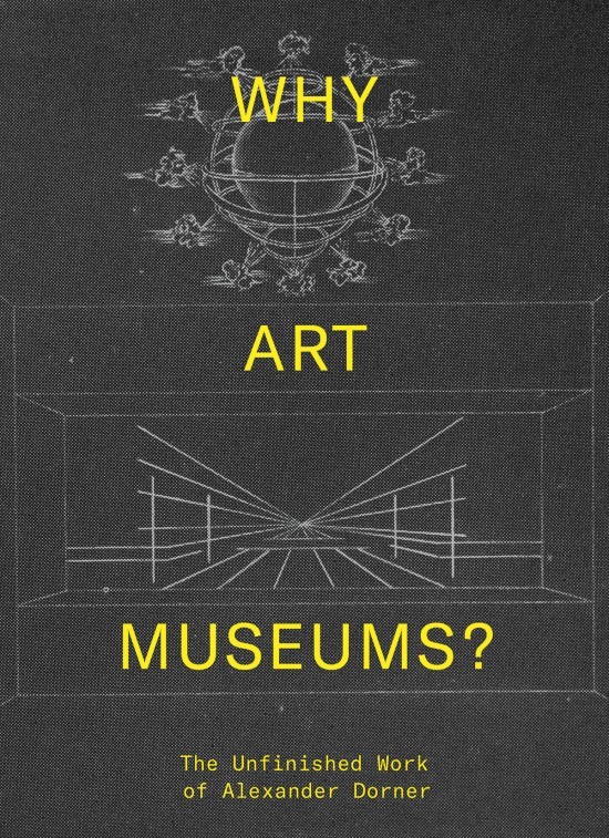 Why Art Museums The Unfinished Work of Alexander Dorner The MIT Press