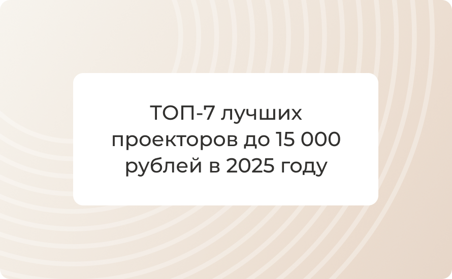 ТОП-7 лучших проекторов до 15 000 рублей в 2025 году