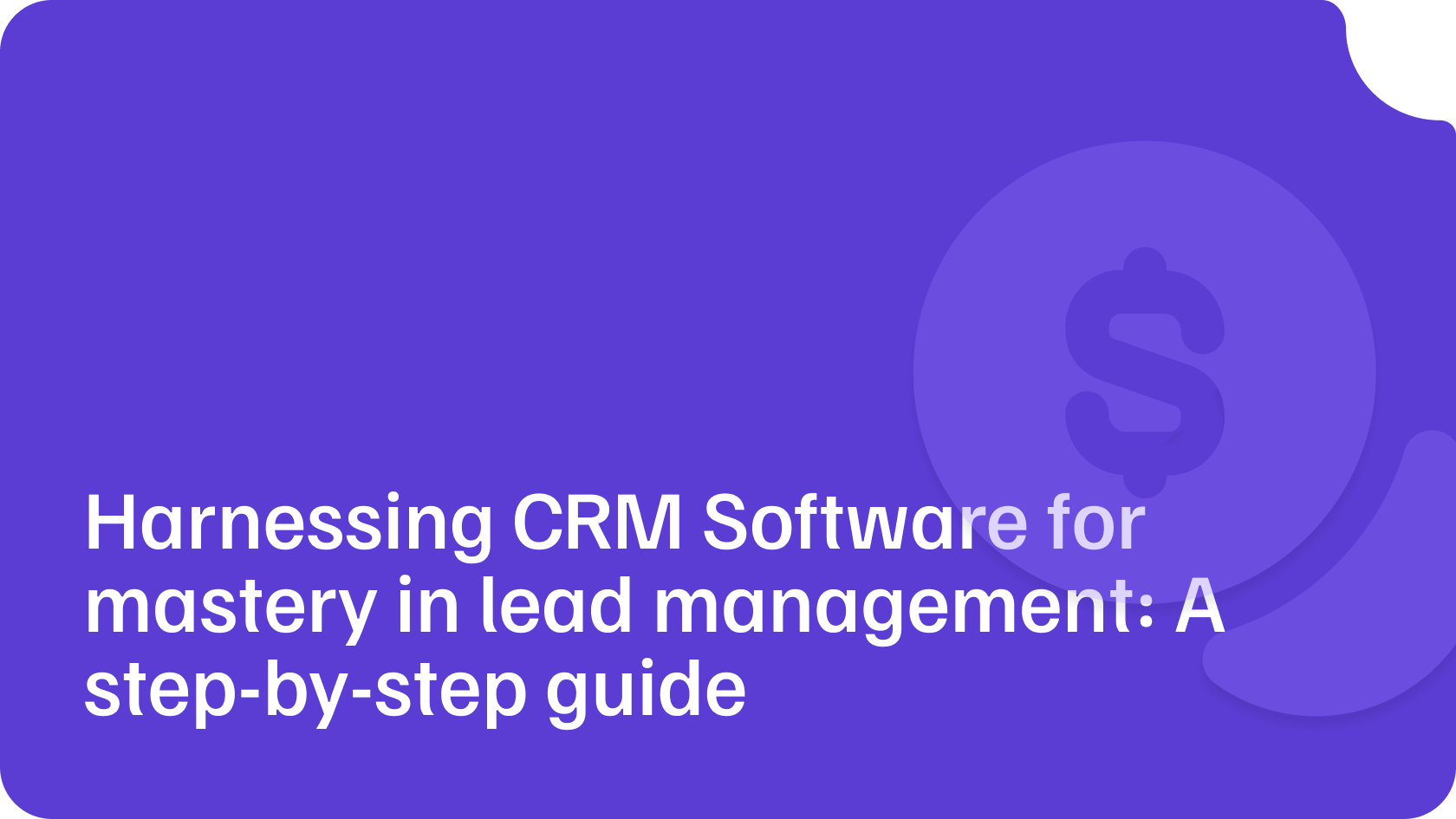 Harnessing CRM Software for mastery in lead management: A step-by-step guide