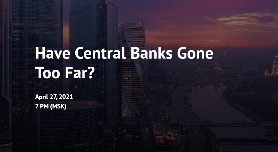 Have Central Banks Gone Too Far? (April 27, 2021)