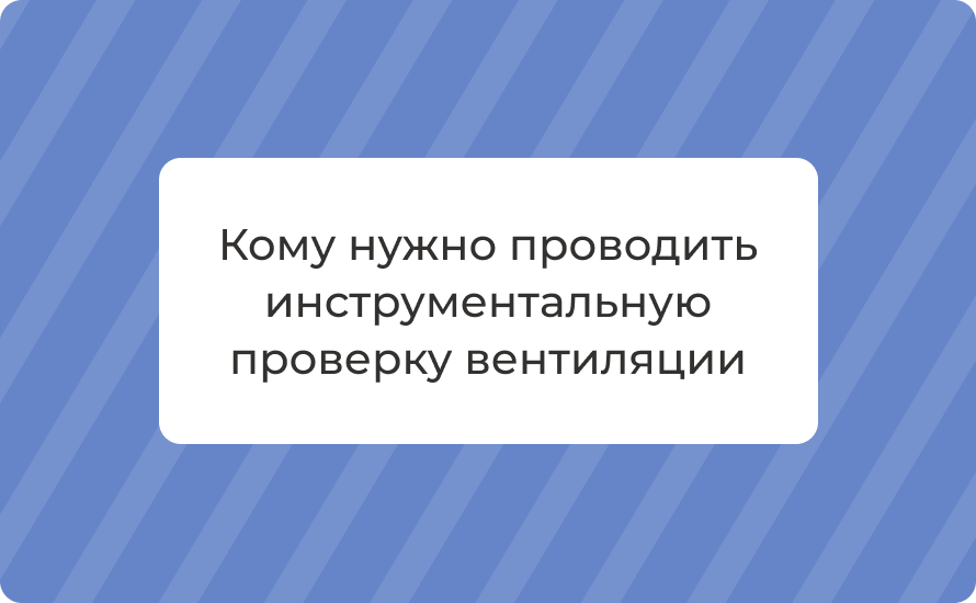 Кому нужно проводить инструментальную проверку вентиляции