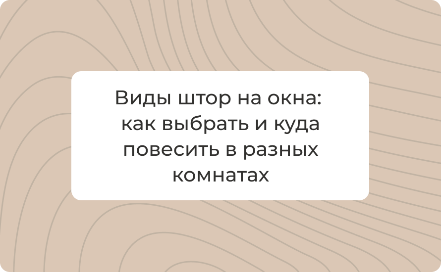 Виды штор на окна: как выбрать подходящие и куда повесить в разных комнатах