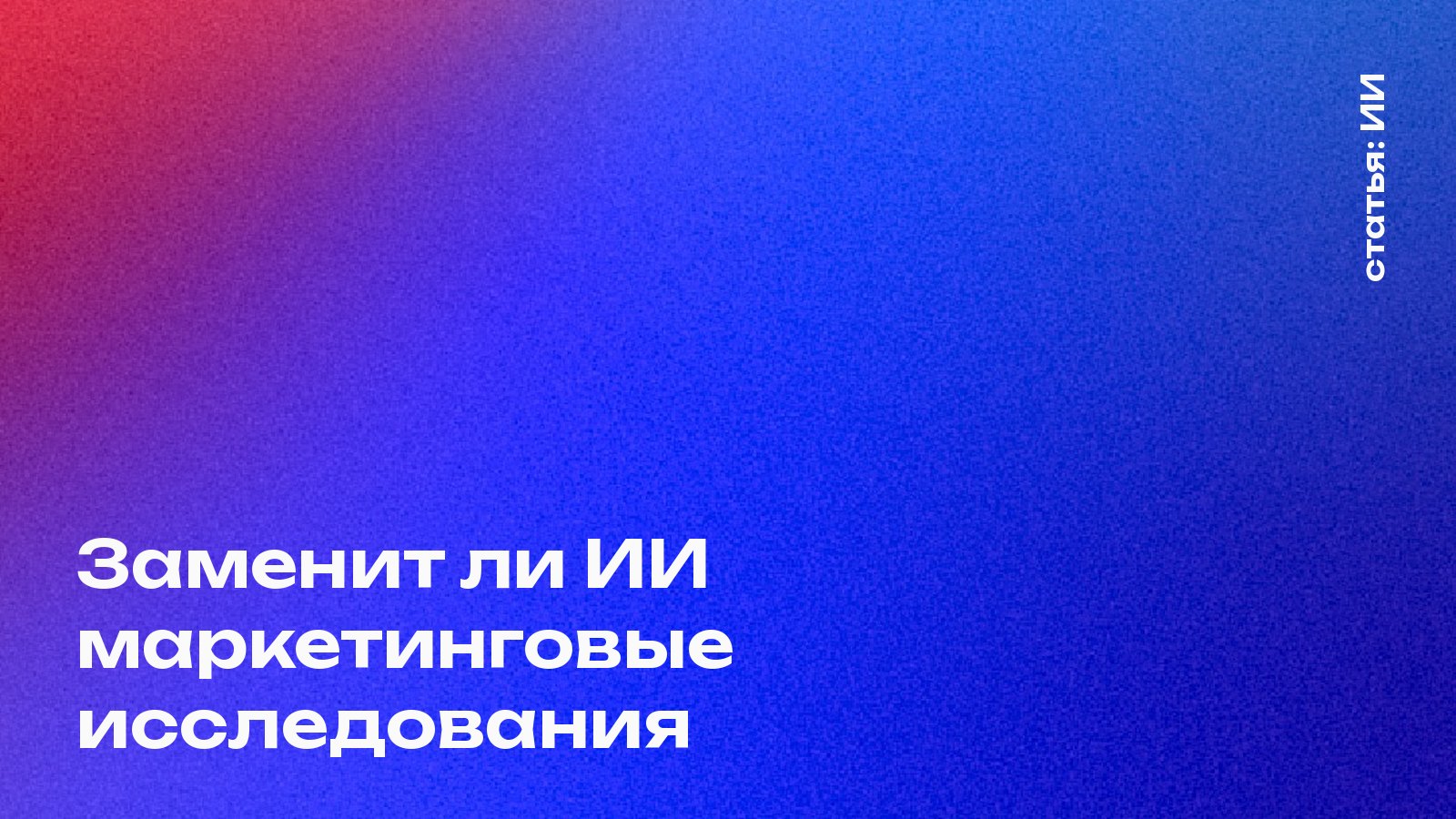 Заменит ли ИИ маркетинговые исследования