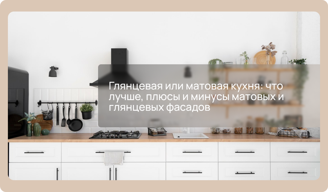 Глянцевая или матовая кухня: что лучше, плюсы и минусы матовых и глянцевых фасадов