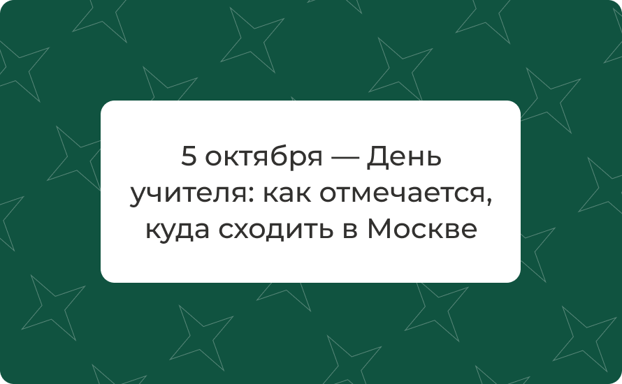 5 октября — День учителя: как отмечается, куда сходить в Москве