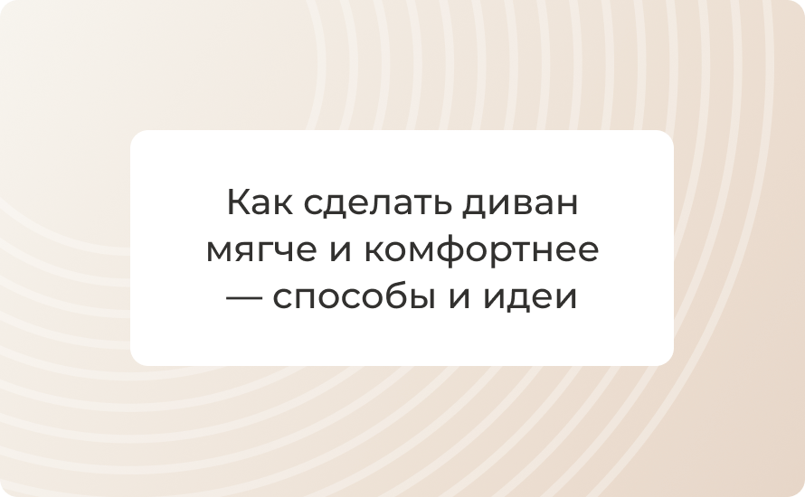 Как сделать диван мягче и комфортнее — способы и идеи