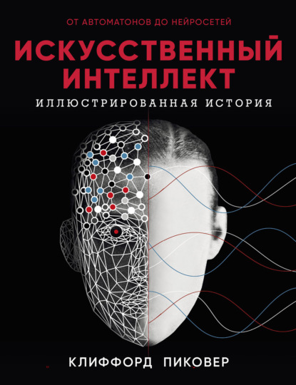 Искусственный интеллект. Иллюстрированная история. От автоматов до нейросетей. Клиффорд Пиковер.