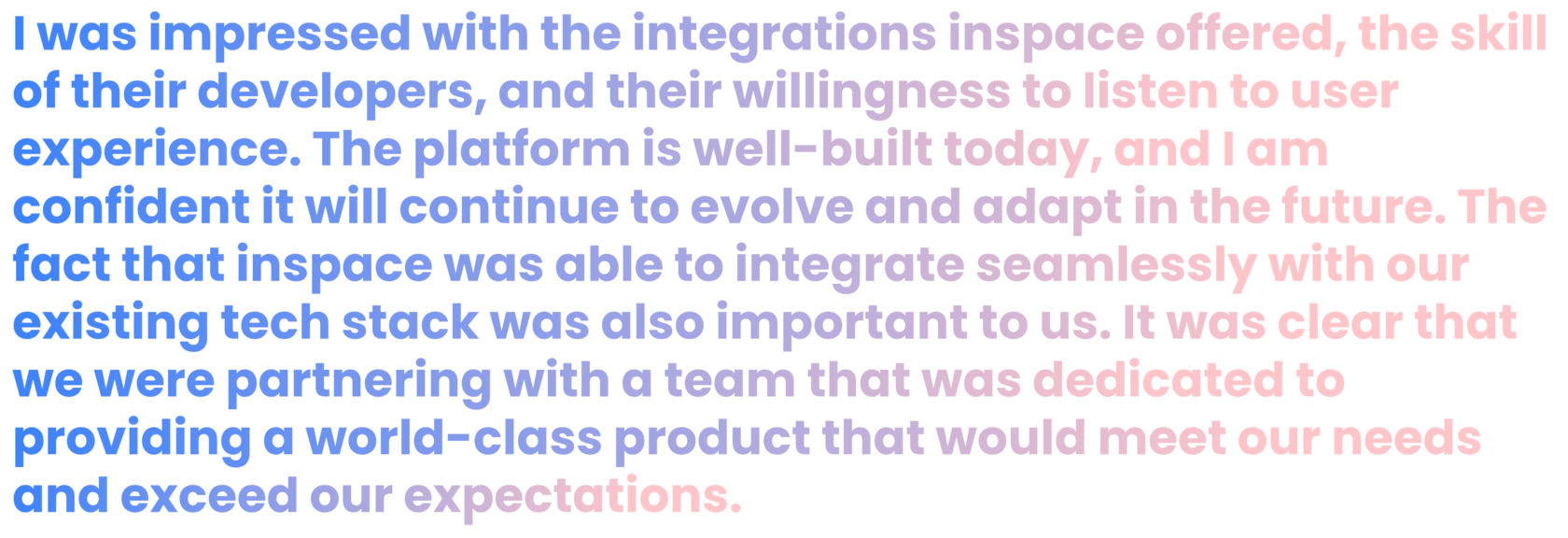  I was impressed with the integrations inspace offered, the skill of their developers, and their willingness to listen to user experience. The fact that inspace was able to integrate seamlessly with our existing tech stack was also important to us. Clearly, we were partnering with a team dedicated to providing a world-class product that would meet our needs and exceed expectations. Kristen Harrison IT Applications NCSSM