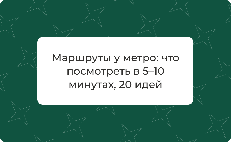 Маршруты у метро: что посмотреть в 5–10 минутах, 20 идей