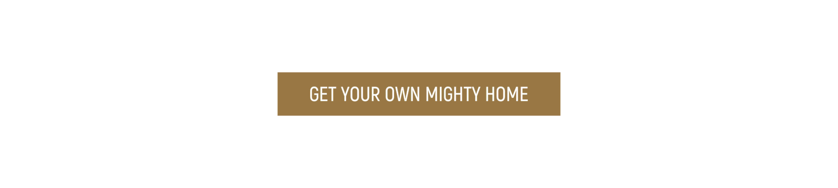GET YOUR OWN MIGHTY HOME