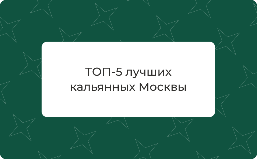 ТОП-5 лучших кальянных Москвы 2025: панорамные виды, цены, адреса и отзывы