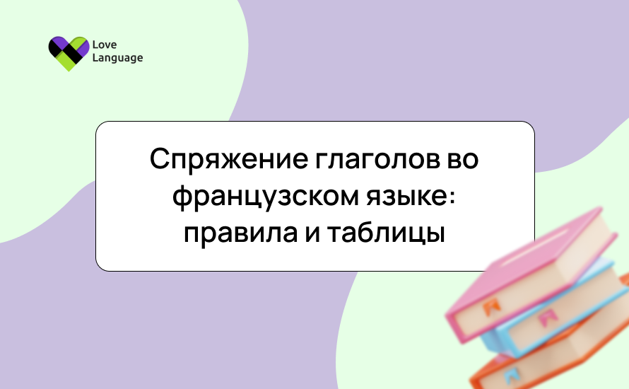 Спряжение глаголов во французском языке: правила и таблицы