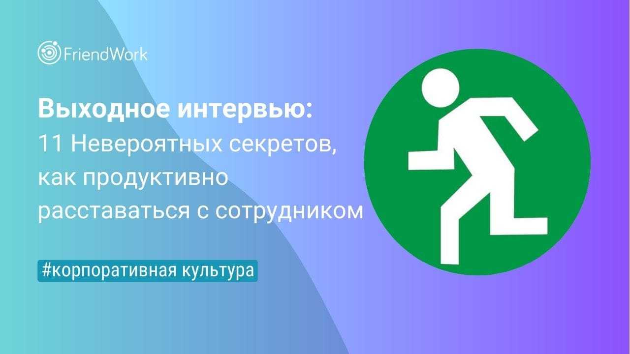 Выходное Интервью: 11 Невероятных Секретов, Как Продуктивно Расставаться с  Сотрудником