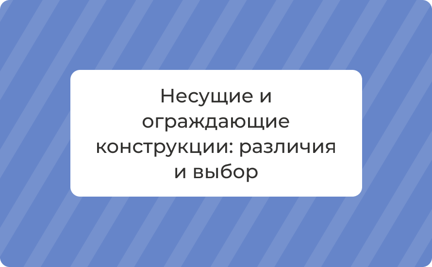 Несущие и ограждающие конструкции: различия и выбор