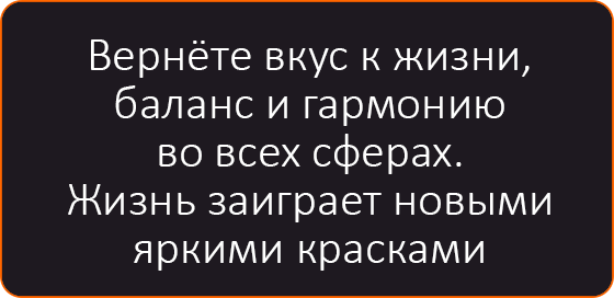 Вернёте вкус к жизни, баланс и гармонию во всех сферах. Жизнь заиграет новыми яркими красками.