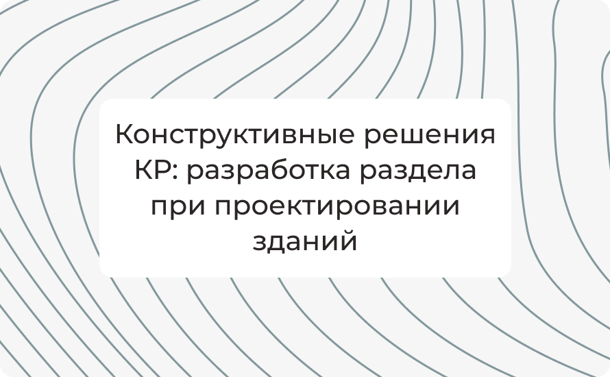 Конструктивные решения КР: разработка раздела при проектировании зданий
