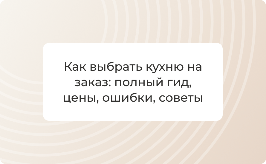 Как выбрать кухню на заказ: полный гид, цены, ошибки, советы