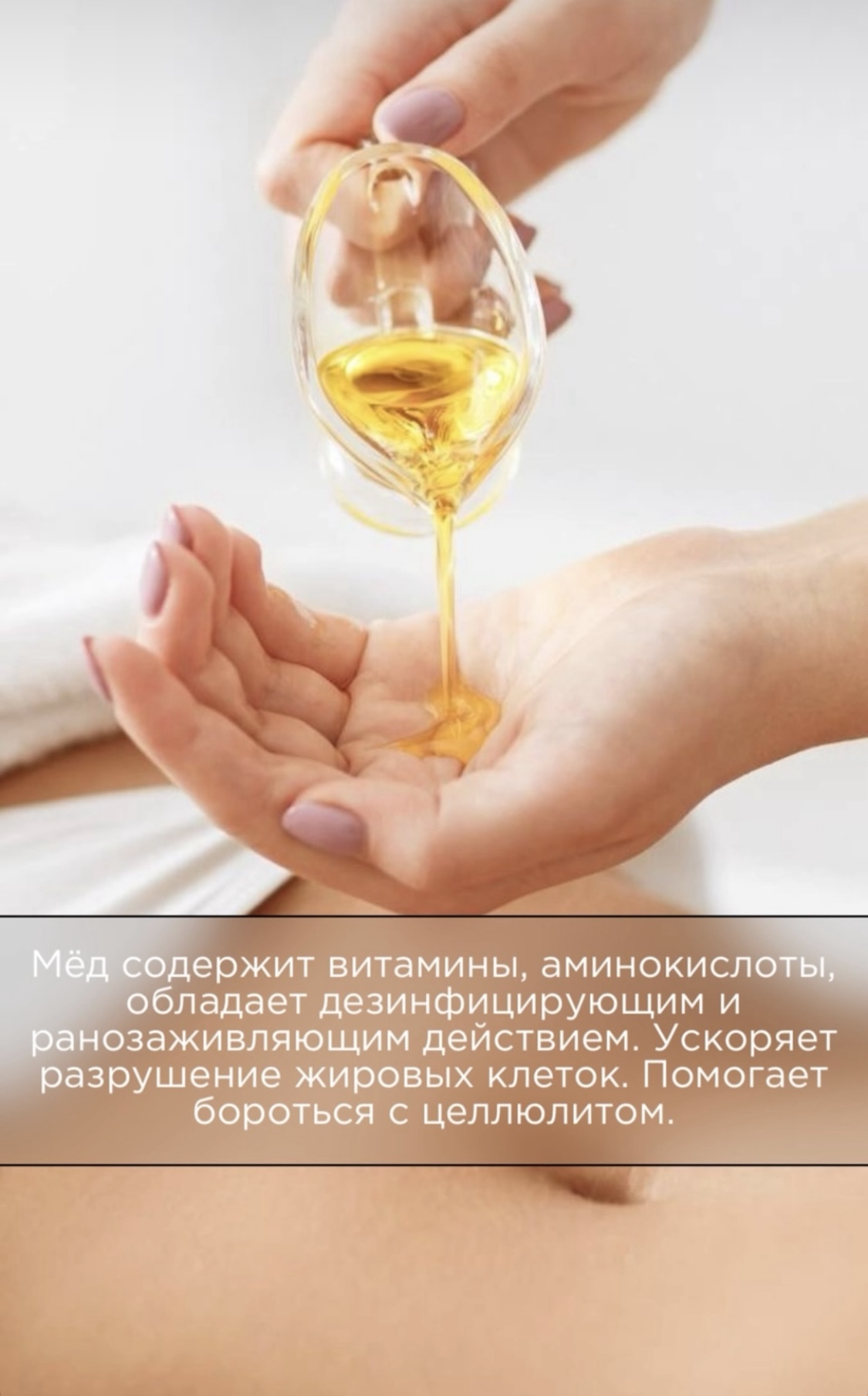 Мёд содержит витамины, аминокислоты, обладает дезинфицирующим и ранозаживляющим действием. Ускоряет разрушение жировых клеток. Помогает бороться с целлюлитом.