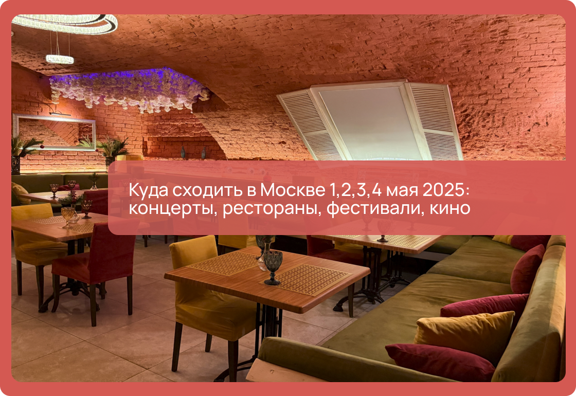 Куда сходить в Москве 1,2,3,4 мая 2025: концерты, рестораны, фестивали, кино