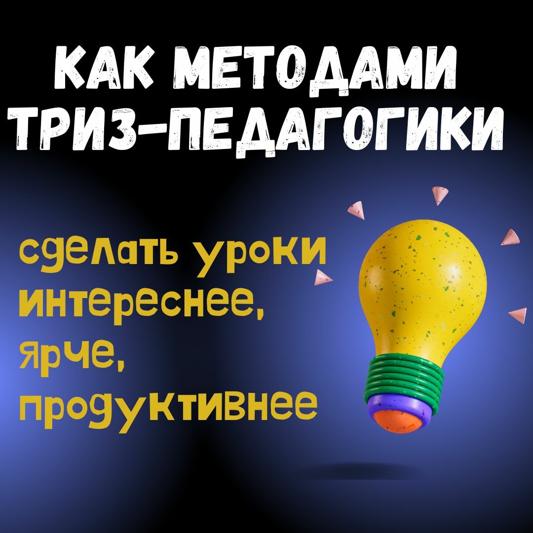 Как методами ТРИЗ-педагогики сделать уроки интереснее, ярче, продуктивнее