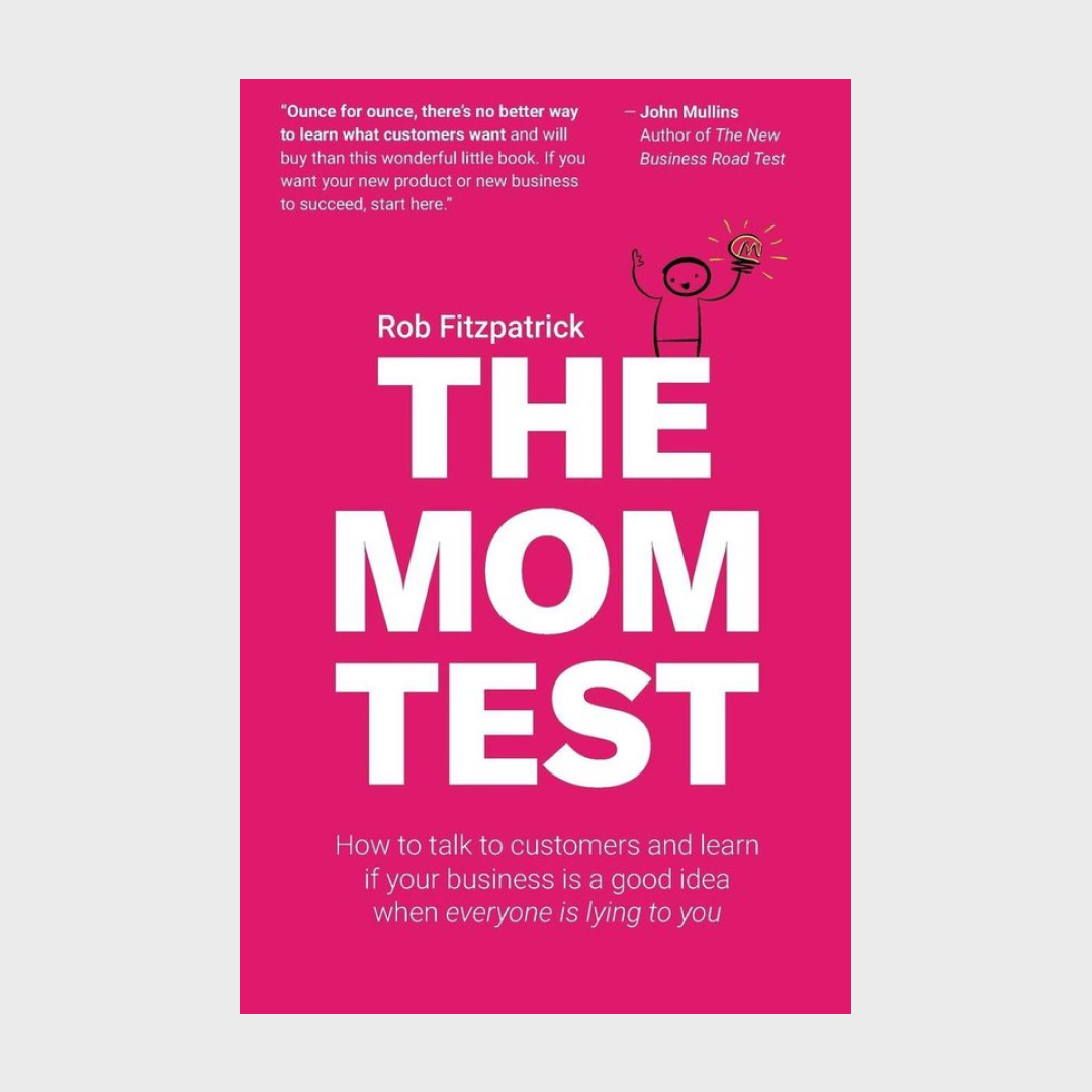 The Mom Test: How to talk to customers &amp; learn if your business is a good idea when everyone is lying to you