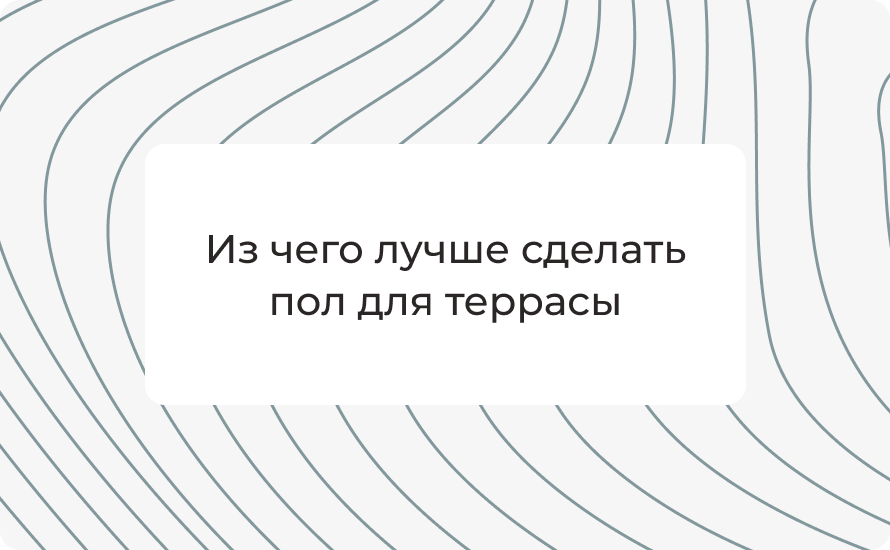 Из чего лучше сделать пол для террасы: подробное сравнение материалов