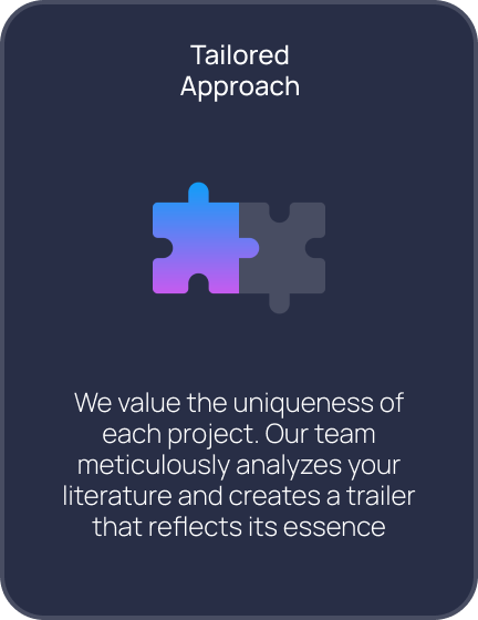 Tailored Approach. We value the uniqueness of each project. Our team meticulously analyzes your literature and creates a trailer that reflects its essence