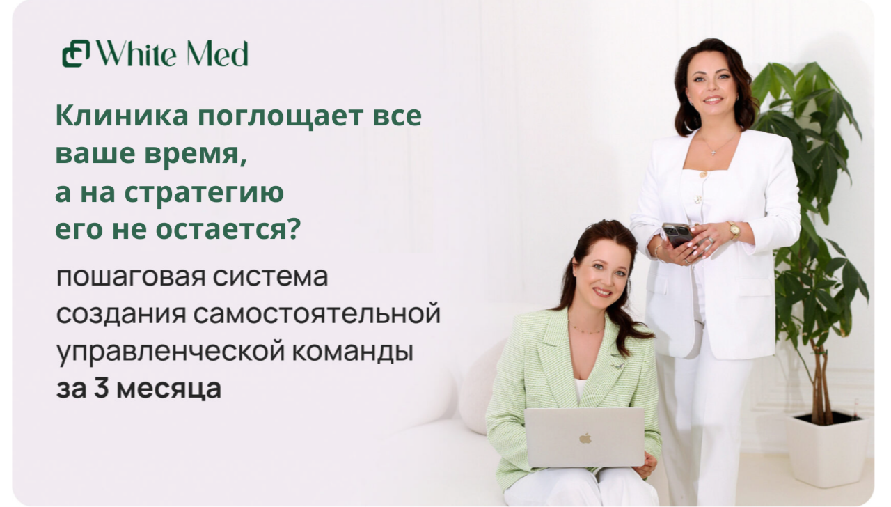Пошаговая система создания самостоятельной управленческой команды в медицинской клинике - эксперты WhiteMed Наталья Сизова и Екатерина Плешкова