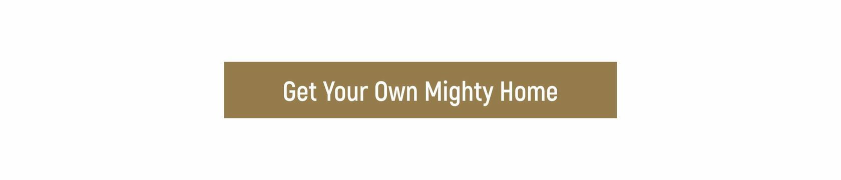 Get Your Own Mighty Home